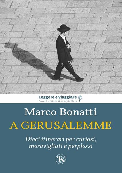 Gerusalemme Dieci Itinerari per curiosi meravigliati e perplessi.  di Marco Bonatti