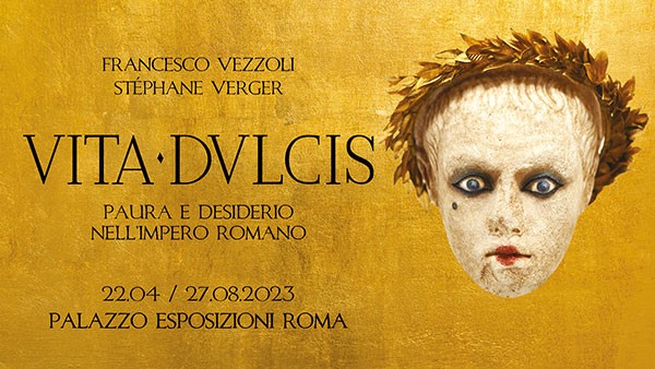 Palazzo Esposizioni di Roma: Vita Dulcis, Paura e Desiderio nell’impero romano. Arte e Cinema uniti nella grande bellezza.